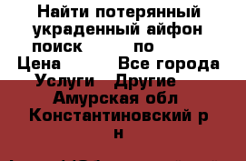 Найти потерянный/украденный айфон/поиск iPhone по imei. › Цена ­ 400 - Все города Услуги » Другие   . Амурская обл.,Константиновский р-н